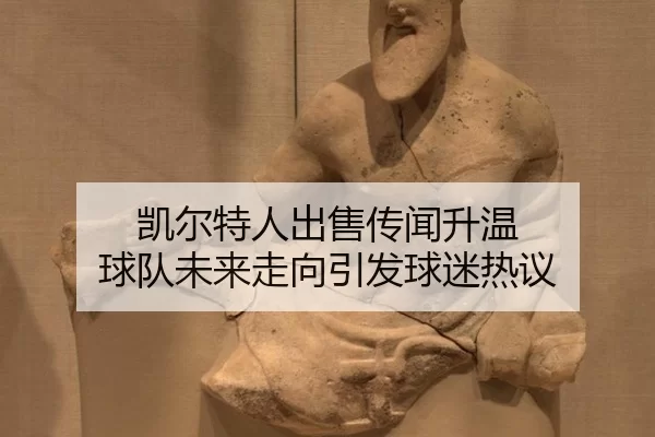 凯尔特人出售传闻升温 球队未来走向引发球迷热议
